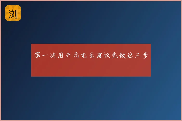 第一次用开元电竞建议先做这三步