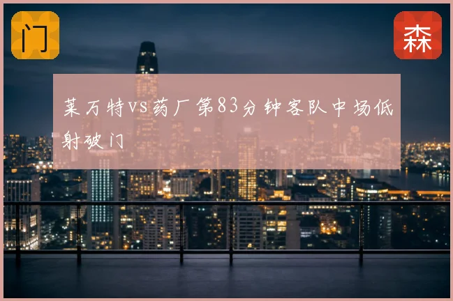 莱万特vs药厂第83分钟客队中场低射破门