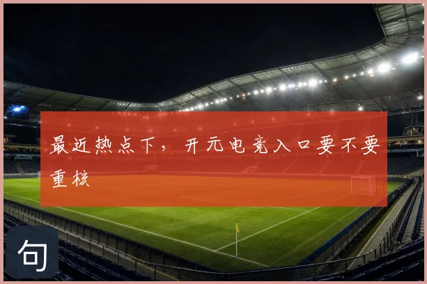 最近热点下，开元电竞入口要不要重核
