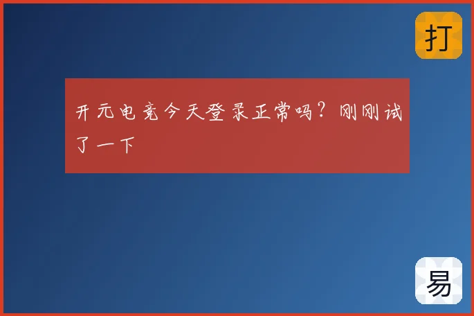 开元电竞今天登录正常吗？刚刚试了一下