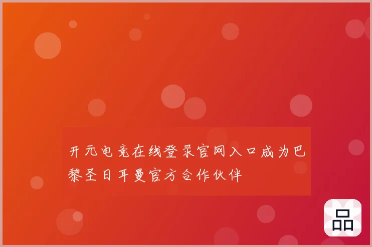 开元电竞在线登录官网入口成为巴黎圣日耳曼官方合作伙伴