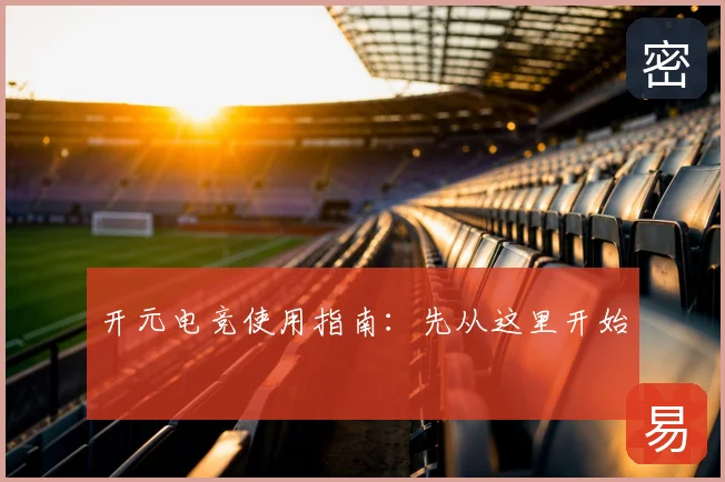 开元电竞使用指南：先从这里开始