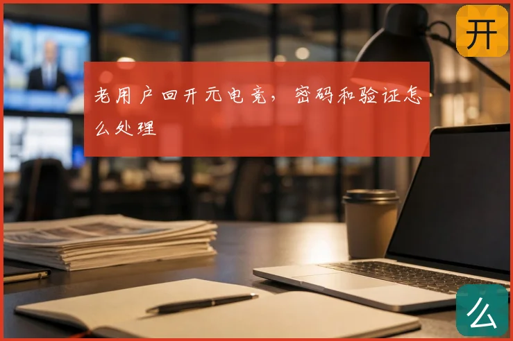 老用户回开元电竞,密码和验证怎么处理